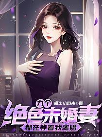 九个绝色未婚妻都在等着我离婚